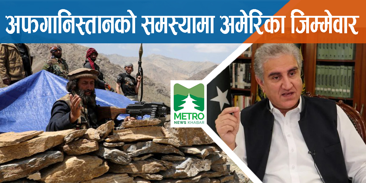 अमेरिका गैरजिम्मेवाररुपमा बाहिरिँदा अफगानिस्तानमा समस्या भयो – पाकिस्तानी विदेशमन्त्री